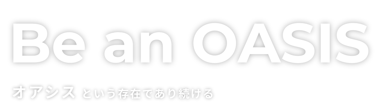 Be an OASIS オアシスという存在であり続ける